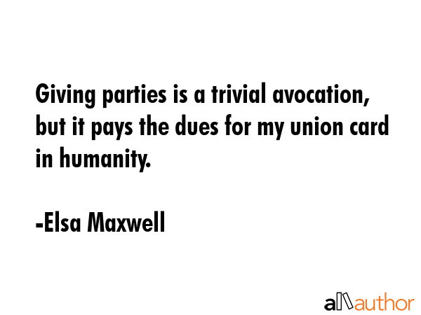 Giving parties is a trivial avocation, but it pays the dues for my union card in humanity. - Elsa Maxwell Quote GIF