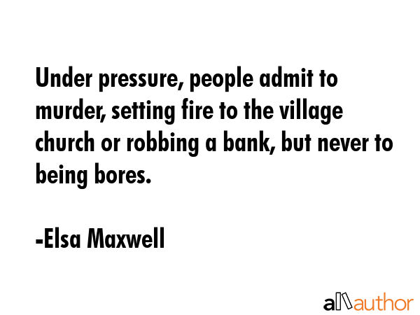 Under pressure, people admit to murder, setting fire to the village church or robbing a bank, but... - Elsa Maxwell Quote GIF