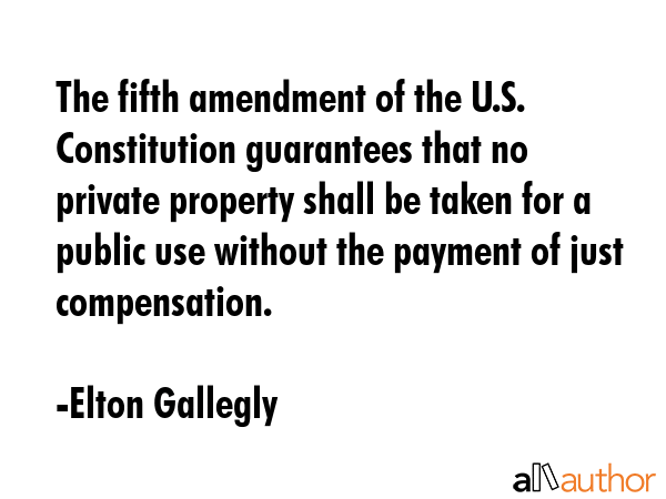The fifth amendment of the U.S. Constitution guarantees that no private property shall be taken for... - Elton Gallegly Quote GIF
