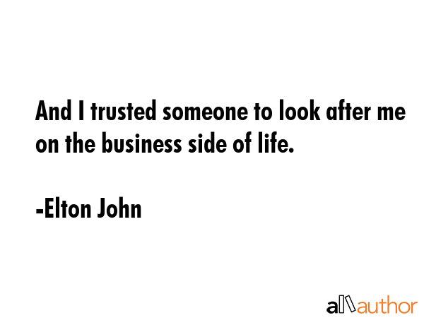 And I trusted someone to look after me on the business side of life. - Elton John Quote
