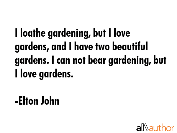 I loathe gardening, but I love gardens, and I have two beautiful gardens. I can not bear gardening,... - Elton John Quote GIF