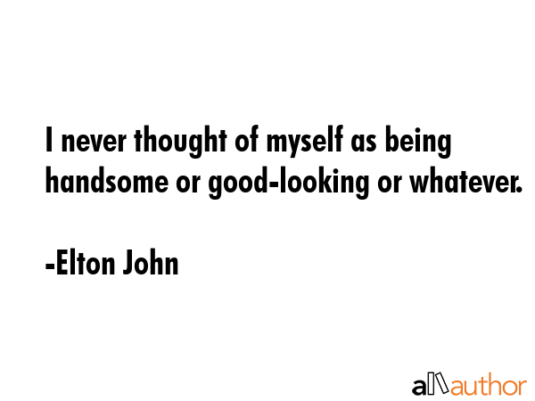 I never thought of myself as being handsome or good-looking or whatever. - Elton John Quote GIF