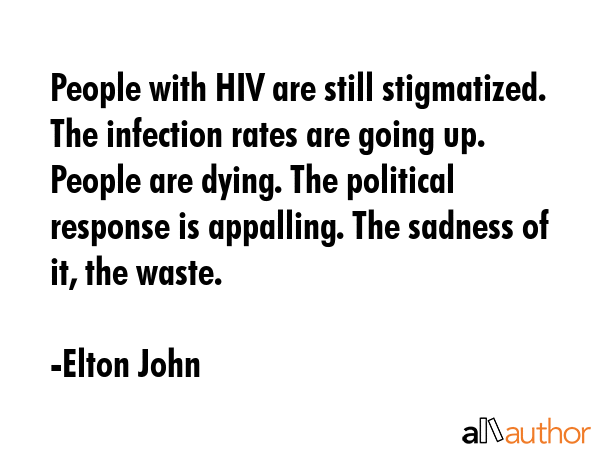 People with HIV are still stigmatized. The infection rates are going up. People are dying. The... - Elton John Quote GIF