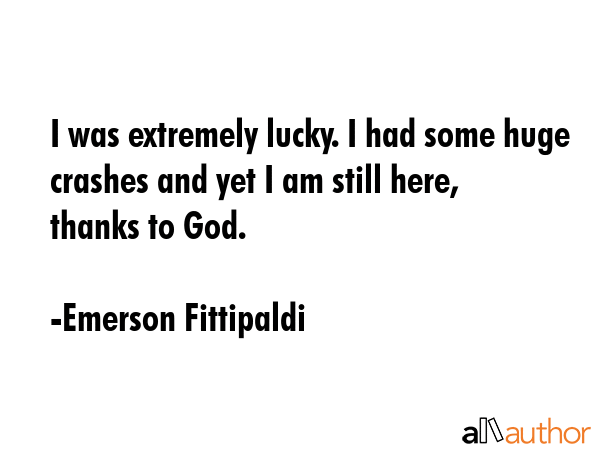 I was extremely lucky. I had some huge crashes and yet I am still here, thanks to God. - Emerson Fittipaldi Quote GIF