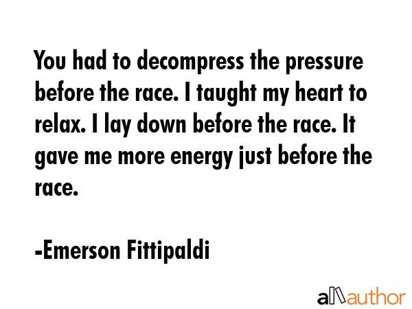 You had to decompress the pressure before the race. I taught my heart to relax. I lay down before... - Emerson Fittipaldi Quote GIF