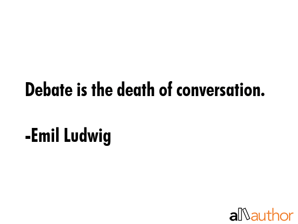 Debate is the death of conversation. - Emil Ludwig Quote GIF