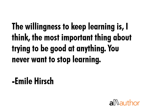 The willingness to keep learning is, I think, the most important thing about trying to be good at... - Emile Hirsch Quote GIF