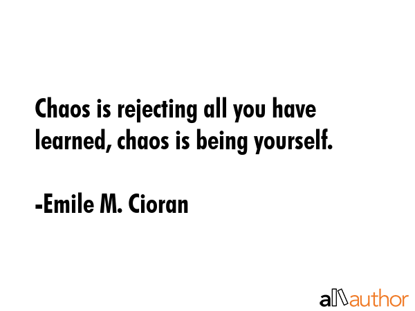 Chaos is rejecting all you have learned, chaos is being yourself. - Emile M. Cioran Quote GIF