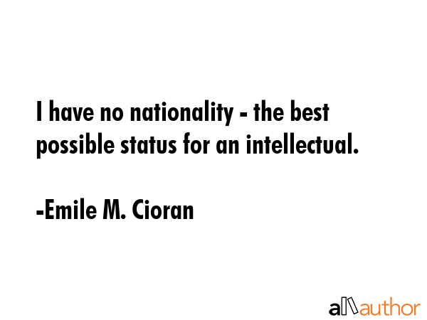 I have no nationality - the best possible status for an intellectual. - Emile M. Cioran Quote GIF