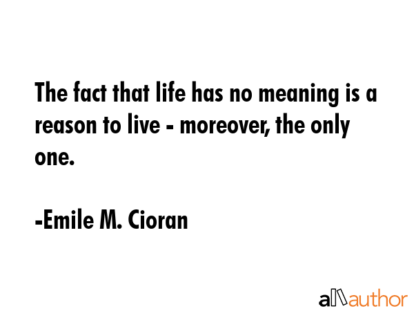 The fact that life has no meaning is a reason to live - moreover, the only one. - Emile M. Cioran Quote GIF