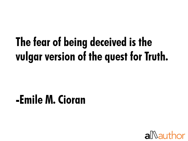 The fear of being deceived is the vulgar version of the quest for Truth. - Emile M. Cioran Quote