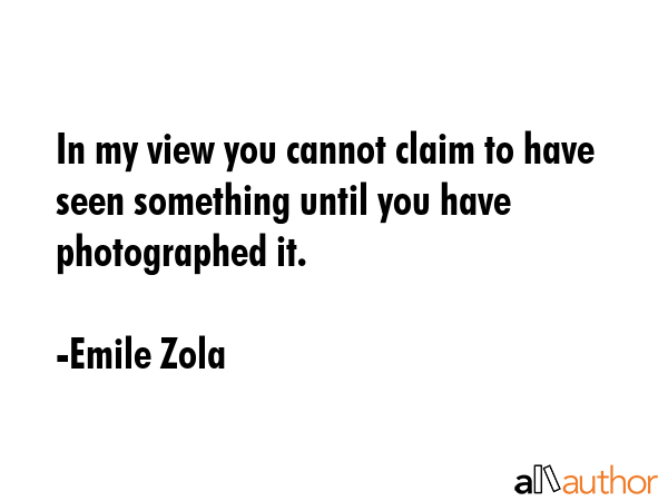 In my view you cannot claim to have seen something until you have photographed it. - Emile Zola Quote GIF