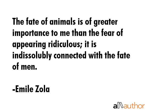 The fate of animals is of greater importance to me than the fear of appearing ridiculous; it is... - Emile Zola Quote GIF