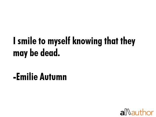 I smile to myself knowing that they may be dead. - Emilie Autumn Quote GIF