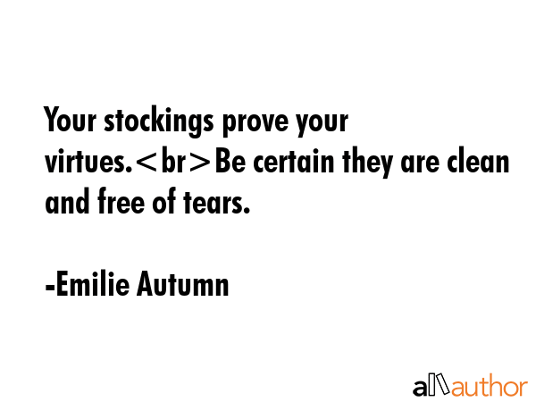 Your stockings prove your virtues.Be certain they are clean and free of tears. - Emilie Autumn Quote GIF