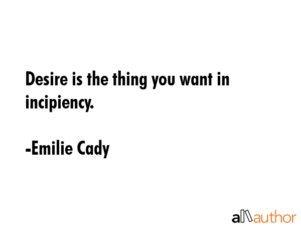 Desire is the thing you want in incipiency. - Emilie Cady Quote GIF