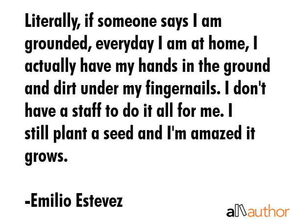 Literally, if someone says I am grounded, everyday I am at home, I actually have my hands in the... - Emilio Estevez Quote GIF