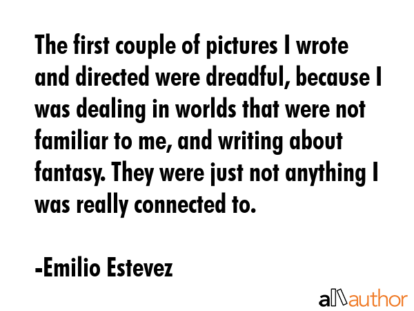 The first couple of pictures I wrote and directed were dreadful, because I was dealing in worlds... - Emilio Estevez Quote GIF