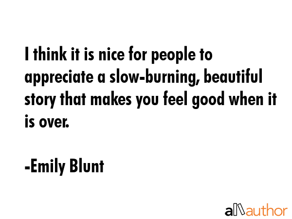 I think it is nice for people to appreciate a slow-burning, beautiful story that makes you feel... - Emily Blunt Quote GIF