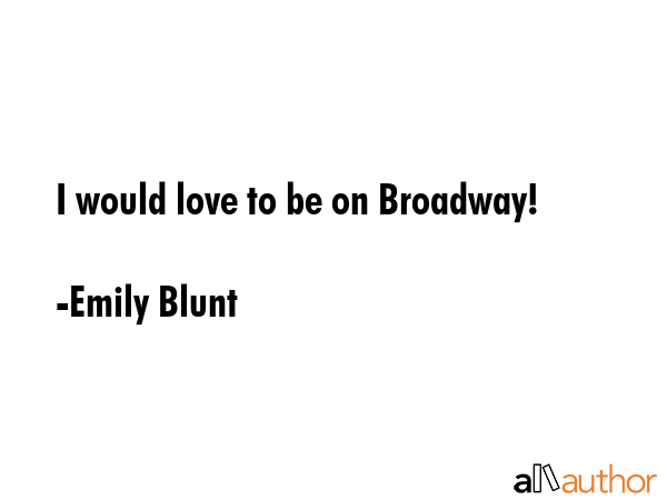 I would love to be on Broadway! - Emily Blunt Quote GIF