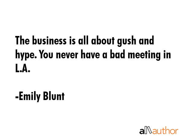 The business is all about gush and hype. You never have a bad meeting in L.A. - Emily Blunt Quote GIF