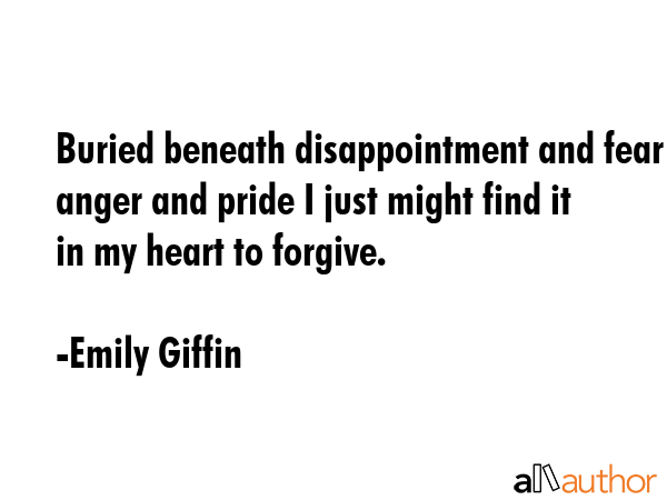 Buried beneath disappointment and fear anger and pride I just might find it in my heart to forgive. - Emily Giffin Quote GIF