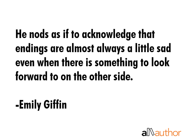 He nods as if to acknowledge that endings are almost always a little sad even when there is... - Emily Giffin Quote GIF