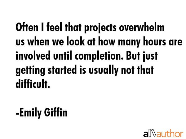 Often I feel that projects overwhelm us when we look at how many hours are involved until... - Emily Giffin Quote GIF