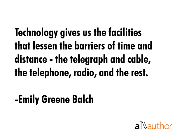 Technology gives us the facilities that lessen the barriers of time and distance - the telegraph... - Emily Greene Balch Quote GIF