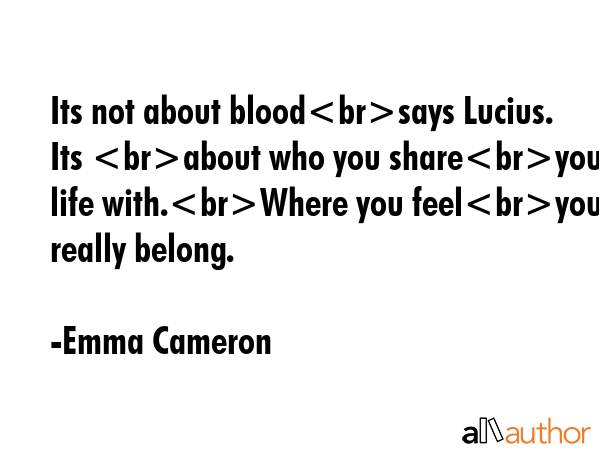 Its not about bloodsays Lucius. Its about who you shareyour life with.Where you feelyou really... - Emma Cameron Quote GIF