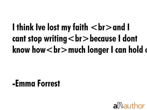I think Ive lost my faith and I cant stop writingbecause I dont know howmuch longer I can hold on. - Emma Forrest Quote GIF
