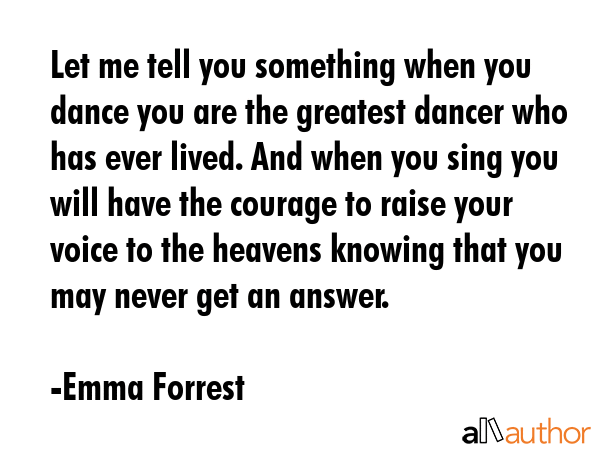Let me tell you something when you dance you are the greatest dancer who has ever lived. And when... - Emma Forrest Quote GIF