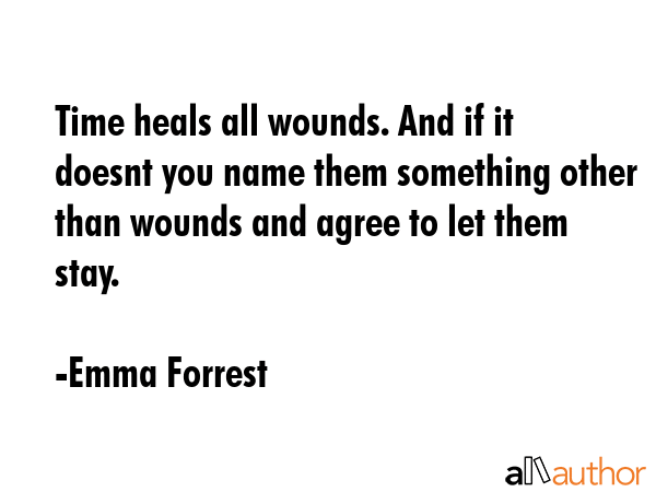 Time heals all wounds. And if it doesnt you name them something other than wounds and agree to let... - Emma Forrest Quote GIF