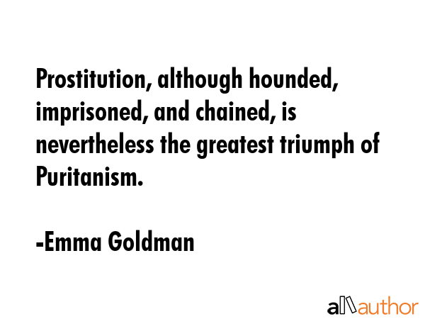 Prostitution, although hounded, imprisoned, and chained, is nevertheless the greatest triumph of... - Emma Goldman Quote GIF