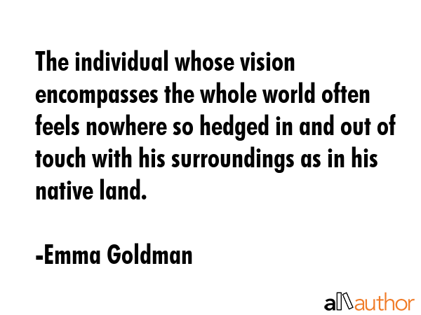 The individual whose vision encompasses the whole world often feels nowhere so hedged in and out of... - Emma Goldman Quote GIF