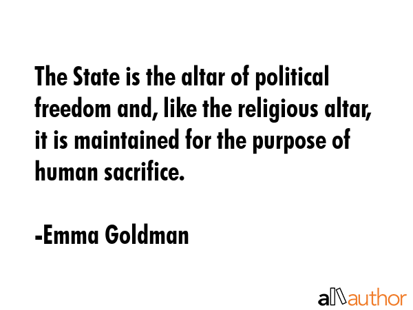 The State is the altar of political freedom and, like the religious altar, it is maintained for the... - Emma Goldman Quote GIF