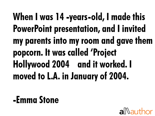 When I was 14 -years-old, I made this PowerPoint presentation, and I invited my parents into my... - Emma Stone Quote GIF