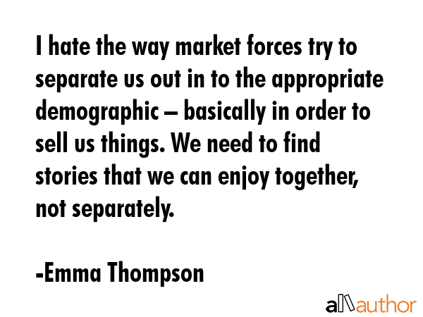 I hate the way market forces try to separate us out in to the appropriate demographic – basically... - Emma Thompson Quote GIF