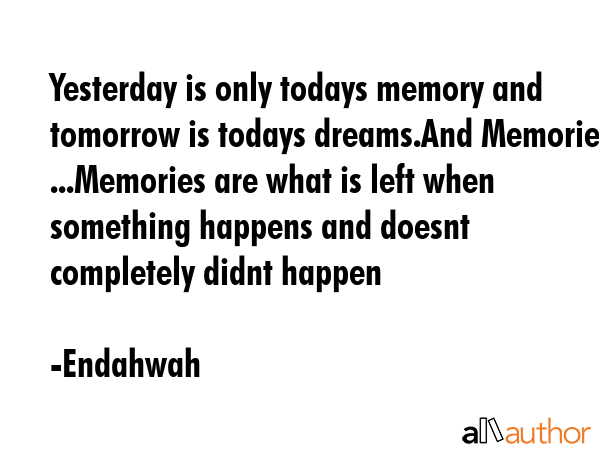 Yesterday is only todays memory and tomorrow is todays dreams.And Memories ...Memories are what is... - Endahwah Quote GIF