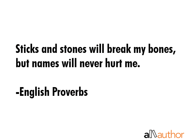 Sticks and stones will break my bones, but names will never hurt me. - English Proverbs Quote