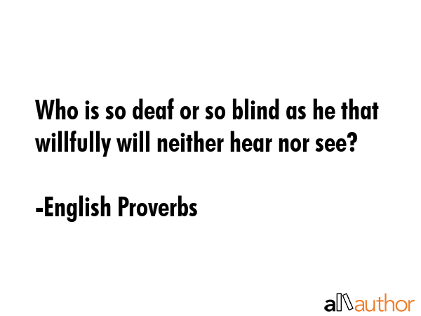 Who is so deaf or so blind as he that willfully will neither hear nor see? - English Proverbs Quote