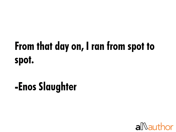 From that day on, I ran from spot to spot. - Enos Slaughter Quote GIF