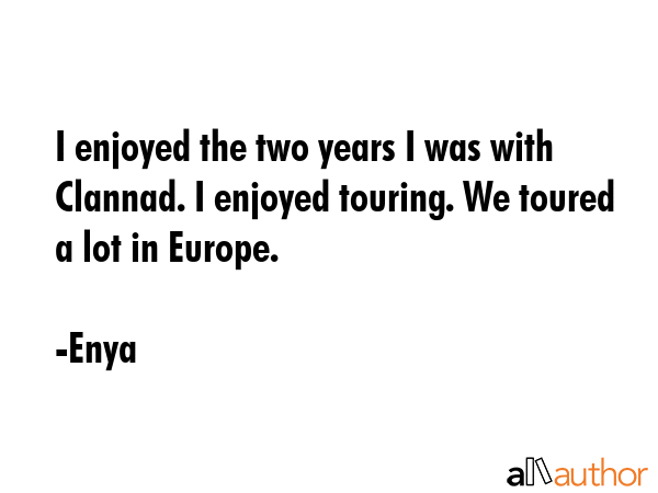 I enjoyed the two years I was with Clannad. I enjoyed touring. We toured a lot in Europe. - Enya Quote GIF