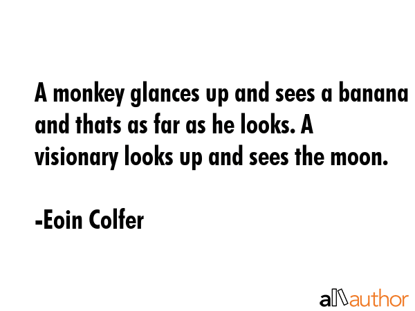A monkey glances up and sees a banana and thats as far as he looks. A visionary looks up and sees... - Eoin Colfer Quote GIF