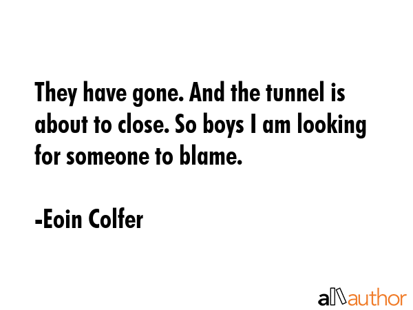 They have gone. And the tunnel is about to close. So boys I am looking for someone to blame. - Eoin Colfer Quote GIF