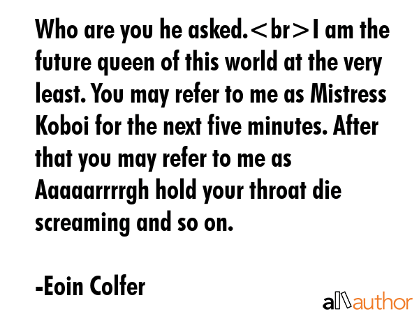 Who are you he asked.I am the future queen of this world at the very least. You may refer to me as... - Eoin Colfer Quote GIF