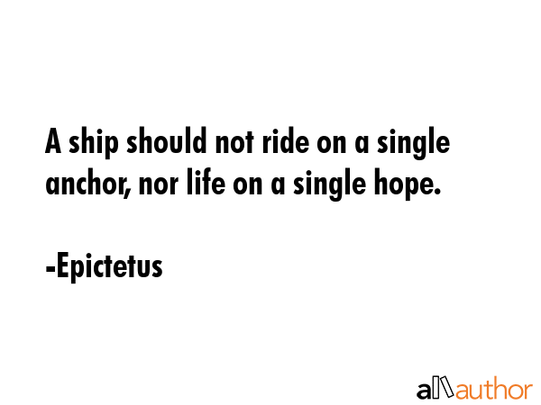 A ship should not ride on a single anchor, nor life on a single hope. - Epictetus Quote GIF