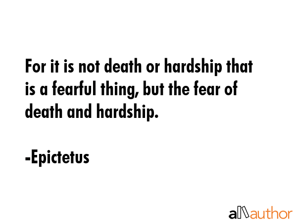 For it is not death or hardship that is a fearful thing, but the fear of death and hardship. - Epictetus Quote GIF