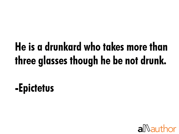 He is a drunkard who takes more than three glasses though he be not drunk. - Epictetus Quote GIF
