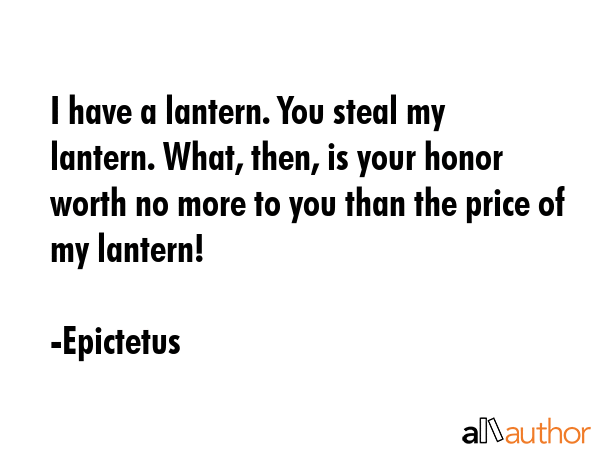 I have a lantern. You steal my lantern. What, then, is your honor worth no more to you than the... - Epictetus Quote GIF
